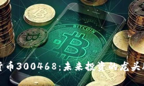 数字货币300468：未来投资的龙头股分析