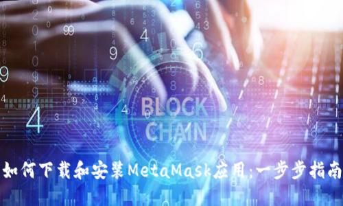 如何下载和安装MetaMask应用：一步步指南