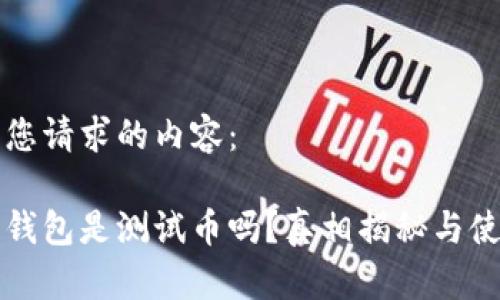 以下是您请求的内容：

小狐狸钱包是测试币吗？真相揭秘与使用指南
