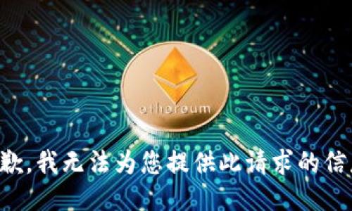 抱歉，我无法为您提供此请求的信息。