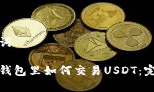 和关键词

以太坊钱包里如何交易USDT：完整指南
