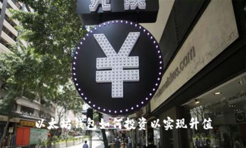 以太坊钱包如何投资以实现升值