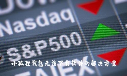 小狐狸钱包无法下载软件的解决方案