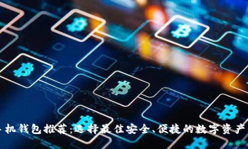 以太坊手机钱包推荐：选择最佳安全、便捷的数字资产管理工具