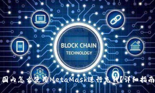 国内怎么使用MetaMask进行充钱？详细指南