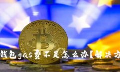 小狐狸钱包gas费不足怎么办？解决方案解析