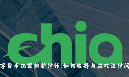数字货币犯罪辩护律师：如何选择与应对法律问题