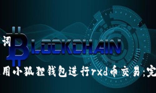 与关键词

如何使用小狐狸钱包进行rxd币交易：完整指南