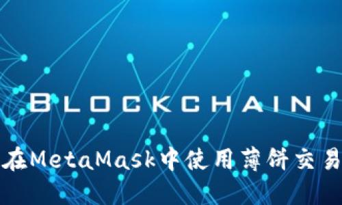 如何在MetaMask中使用薄饼交易指南