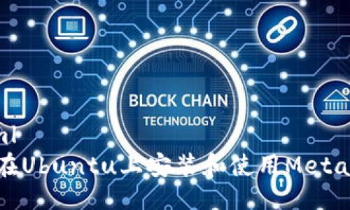 ```xml
如何在Ubuntu上安装和使用MetaMask