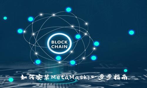 如何安装MetaMask：一步步指南