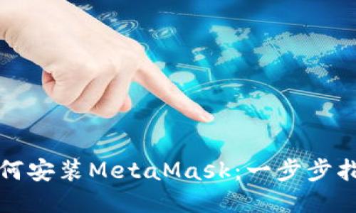 如何安装MetaMask：一步步指南