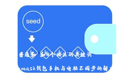 符合普通和 和4个相关的关键词

Metamask钱包手机与电脑不同步的解决方案