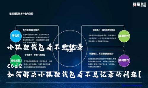 小狐狸钱包看不见记录

code
如何解决小狐狸钱包看不见记录的问题？