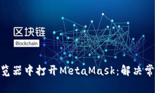 如何在360浏览器中打开MetaMask：解决常见问题的指南
