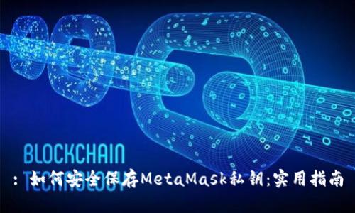 : 如何安全保存MetaMask私钥：实用指南
