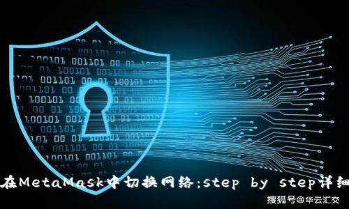 如何在MetaMask中切换网络：step by step详细指南