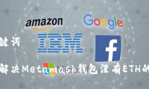 与关键词

如何解决Metamask钱包没有ETH的问题