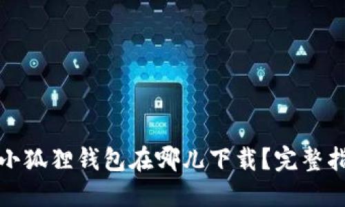 : 小狐狸钱包在哪儿下载？完整指南