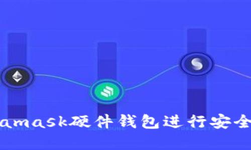 如何使用Metamask硬件钱包进行安全加密货币交易