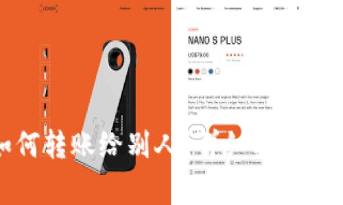 小狐狸钱包如何转账给别人？详细指南与常见问题解答