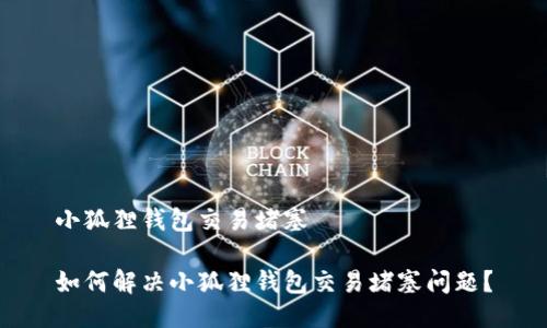 小狐狸钱包交易堵塞

如何解决小狐狸钱包交易堵塞问题？