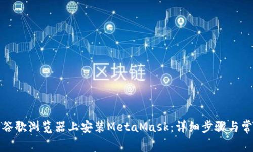 如何在安卓谷歌浏览器上安装MetaMask：详细步骤与常见问题解答