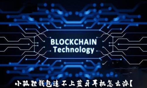 
小狐狸钱包连不上蓝牙耳机怎么办？