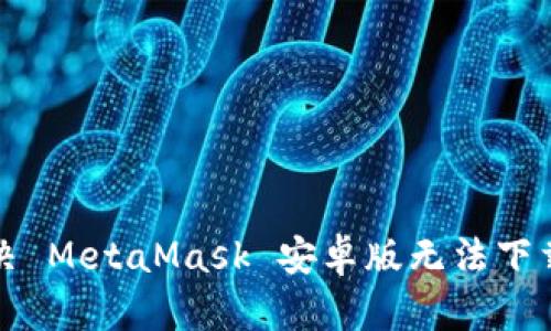如何解决 MetaMask 安卓版无法下载的问题