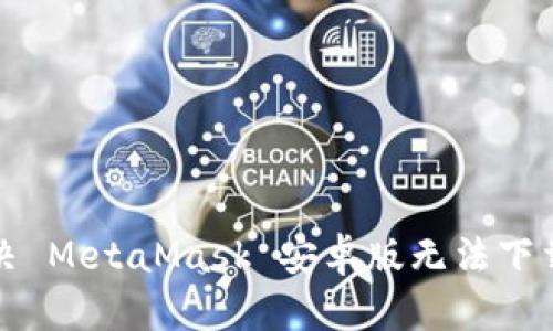 如何解决 MetaMask 安卓版无法下载的问题