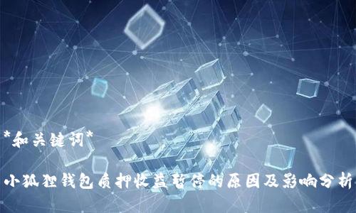 *和关键词*

小狐狸钱包质押收益暂停的原因及影响分析