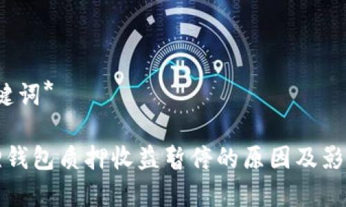 *和关键词*

小狐狸钱包质押收益暂停的原因及影响分析