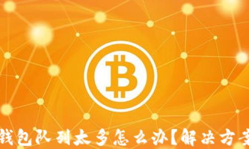 
小狐狸钱包队列太多怎么办？解决方案与技巧