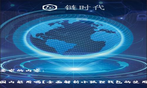以下是您所要求的内容：


小狐狸钱包国内能用吗？全面解析小狐狸钱包的使用场景与策略