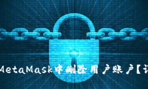 如何在MetaMask中删除用户账户？详细指南