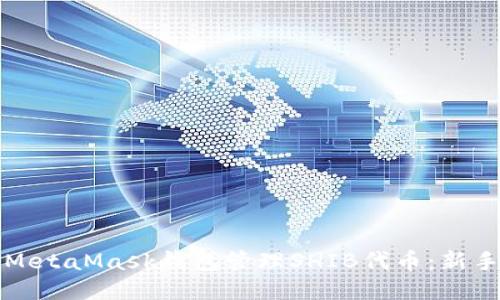 如何使用MetaMask钱包管理SHIB代币：新手必看指南