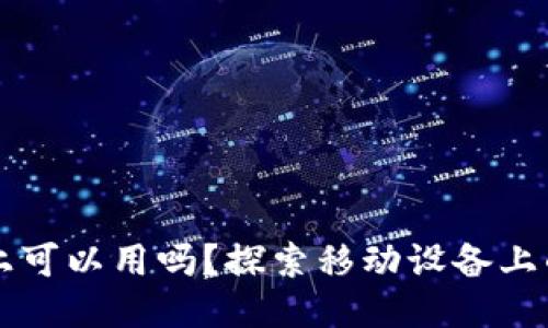 小狐狸钱包手机上可以用吗？探索移动设备上的小狐狸钱包应用