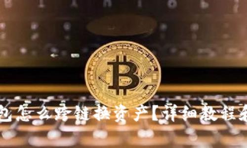 手机小狐狸钱包怎么跨链换资产？详细教程和常见问题解答