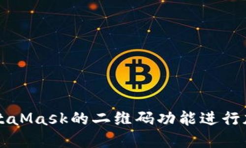 如何使用MetaMask的二维码功能进行加密货币交易