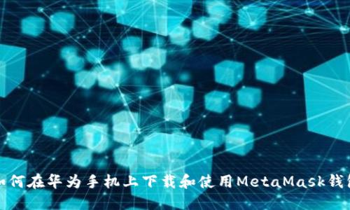 如何在华为手机上下载和使用MetaMask钱包