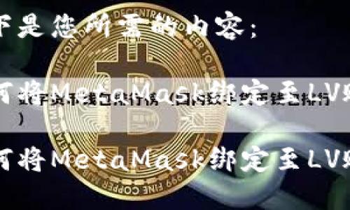 以下是您所需的内容：

如何将MetaMask绑定至LV账户

如何将MetaMask绑定至LV账户