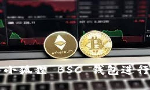 如何使用小狐狸 BSC 钱包进行安全交易