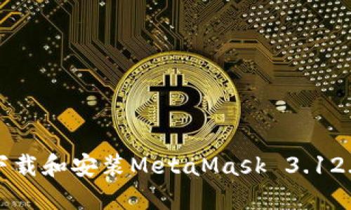 如何下载和安装MetaMask 3.12.1版本