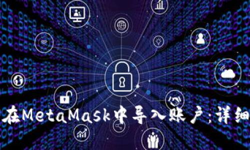 如何在MetaMask中导入账户：详细指南