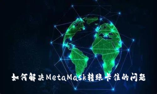 如何解决MetaMask转账卡住的问题