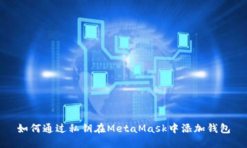 如何通过私钥在MetaMask中添加钱包
