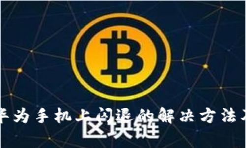 小狐狸钱包在华为手机上闪退的解决方法及常见问题分析