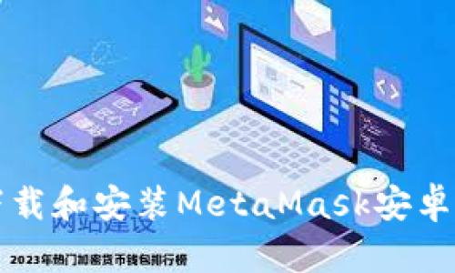 如何下载和安装MetaMask安卓版指南