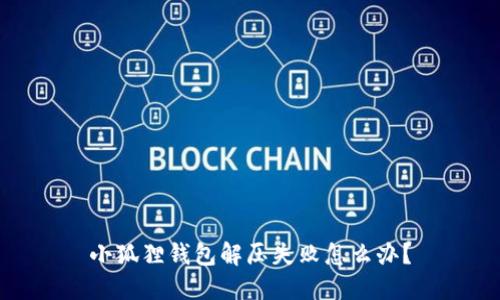 小狐狸钱包解压失败怎么办？