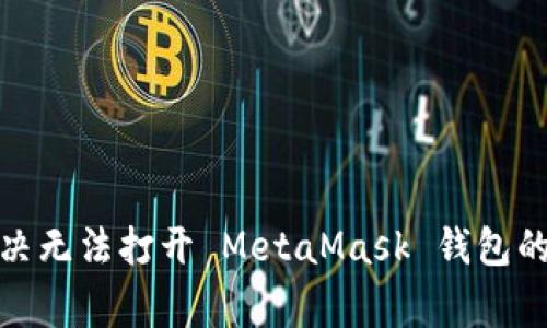 : 如何解决无法打开 MetaMask 钱包的常见问题